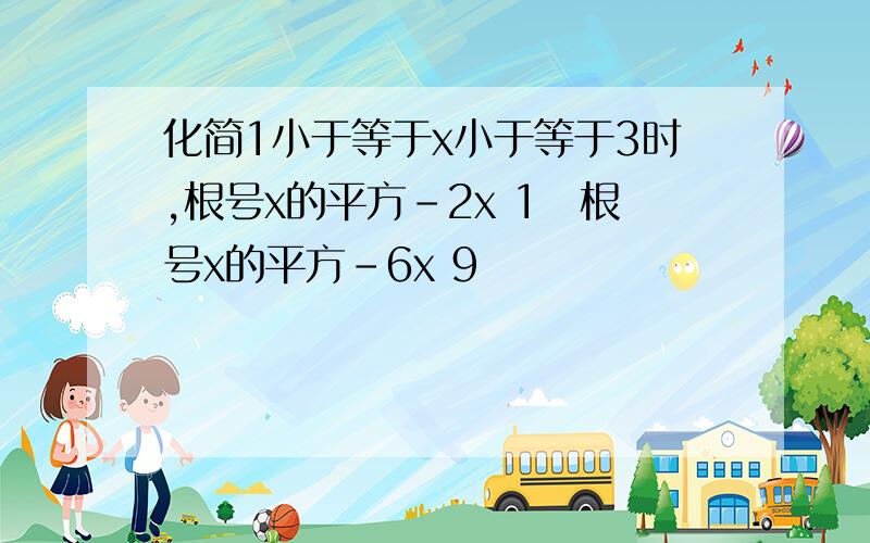 化简1小于等于x小于等于3时,根号x的平方-2x 1➕根号x的平方-6x 9