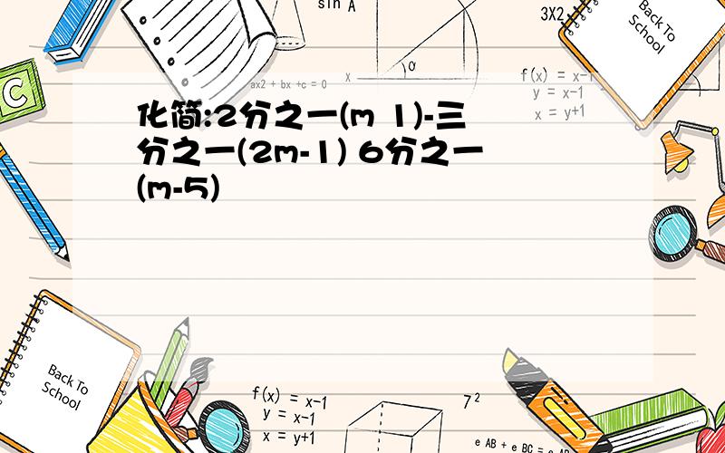 化简:2分之一(m 1)-三分之一(2m-1) 6分之一(m-5)