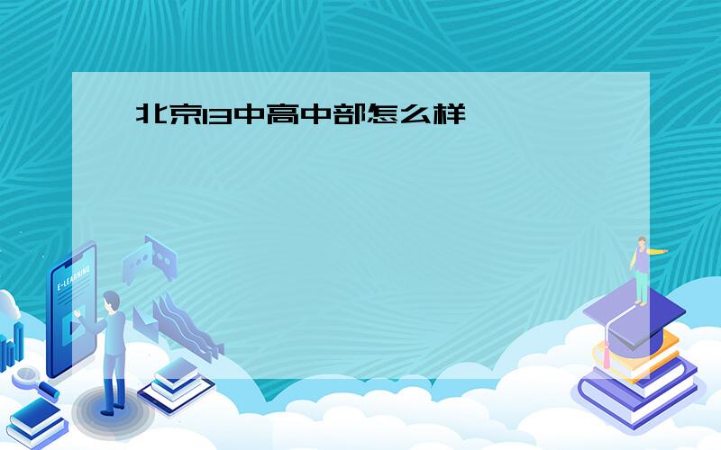 北京13中高中部怎么样