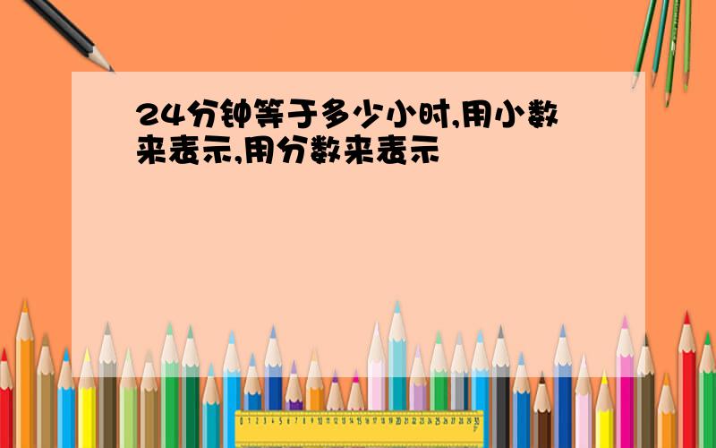 24分钟等于多少小时,用小数来表示,用分数来表示