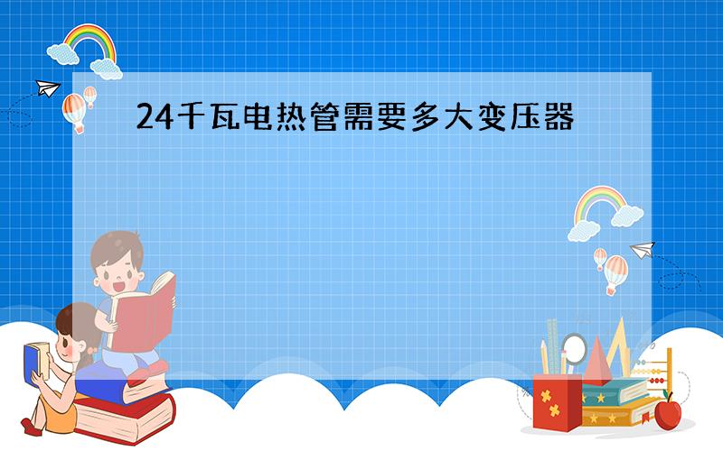 24千瓦电热管需要多大变压器