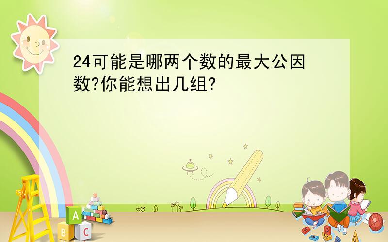 24可能是哪两个数的最大公因数?你能想出几组?