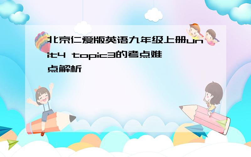 北京仁爱版英语九年级上册unit4 topic3的考点难点解析