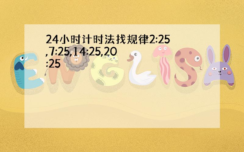 24小时计时法找规律2:25,7:25,14:25,20:25