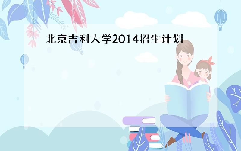 北京吉利大学2014招生计划