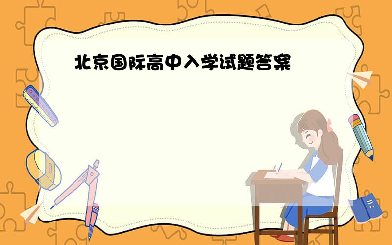 北京国际高中入学试题答案