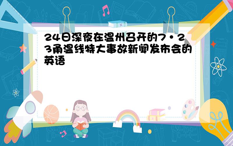 24日深夜在温州召开的7·23甬温线特大事故新闻发布会的英语