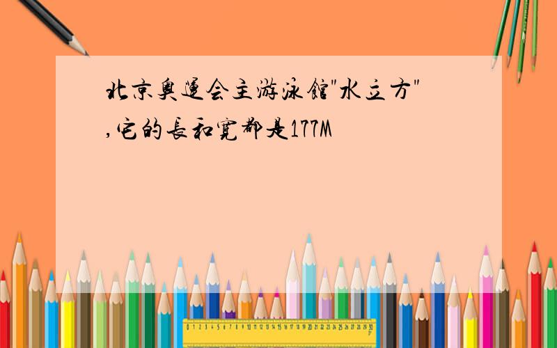 北京奥运会主游泳馆"水立方",它的长和宽都是177M