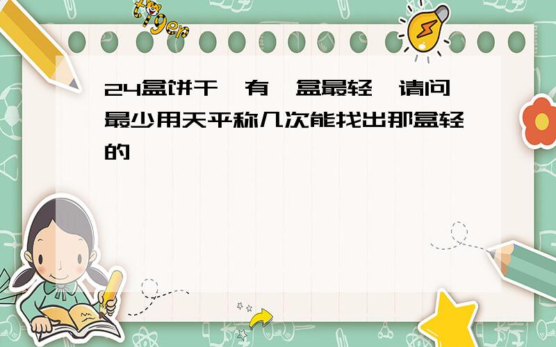 24盒饼干,有一盒最轻,请问最少用天平称几次能找出那盒轻的