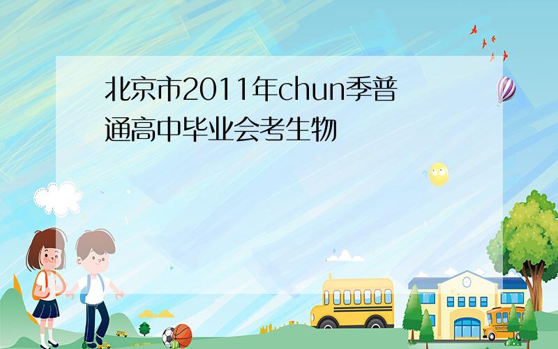 北京市2011年chun季普通高中毕业会考生物