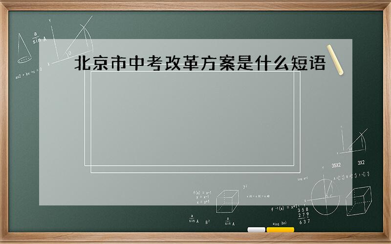 北京市中考改革方案是什么短语