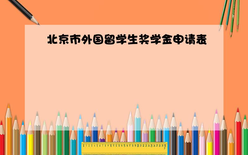 北京市外国留学生奖学金申请表