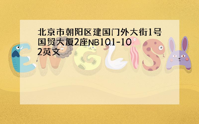 北京市朝阳区建国门外大街1号国贸大厦2座NB101-102英文