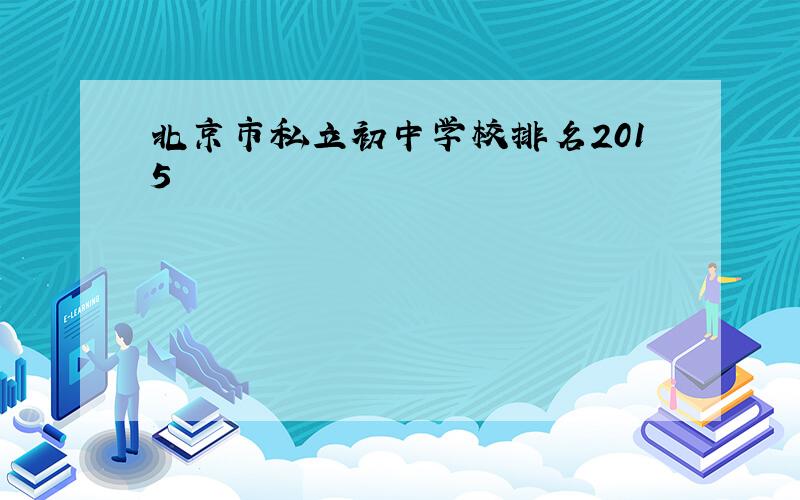 北京市私立初中学校排名2015