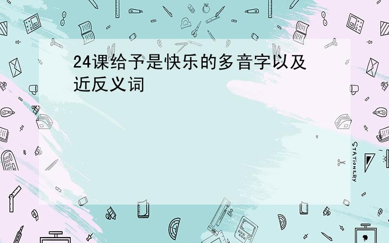 24课给予是快乐的多音字以及近反义词