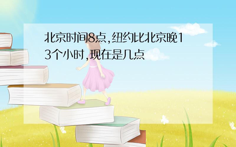 北京时间8点,纽约比北京晚13个小时,现在是几点