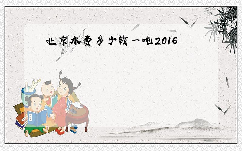 北京水费多少钱一吨2016