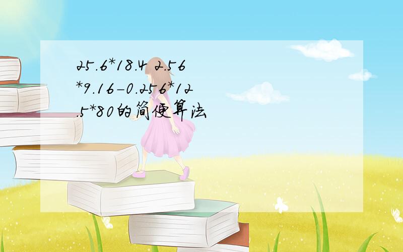 25.6*18.4 2.56*9.16-0.256*12.5*80的简便算法