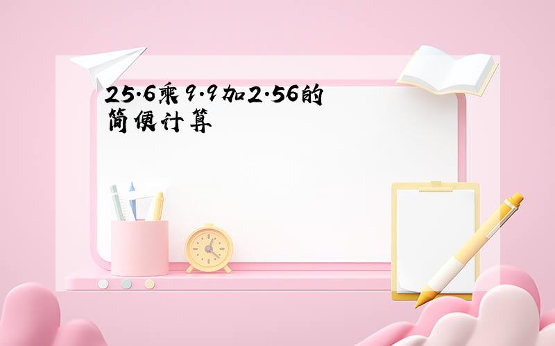 25.6乘9.9加2.56的简便计算