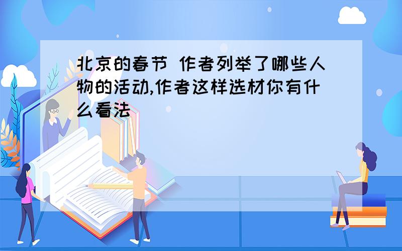 北京的春节 作者列举了哪些人物的活动,作者这样选材你有什么看法