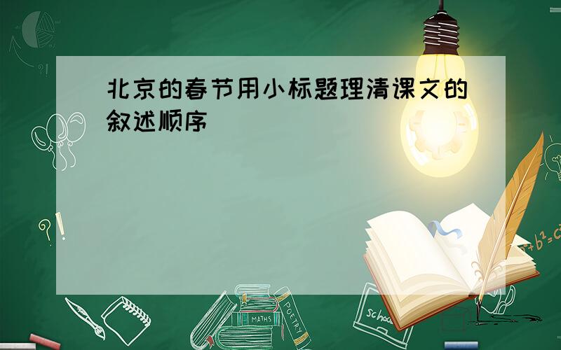 北京的春节用小标题理清课文的叙述顺序