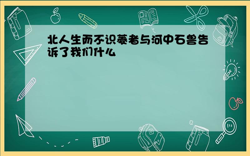 北人生而不识菱者与河中石兽告诉了我们什么