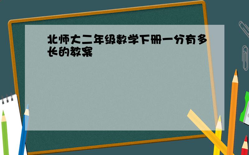 北师大二年级数学下册一分有多长的教案