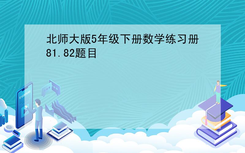 北师大版5年级下册数学练习册81.82题目