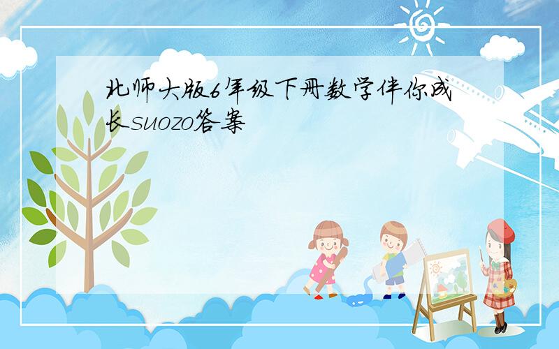 北师大版6年级下册数学伴你成长suozo答案