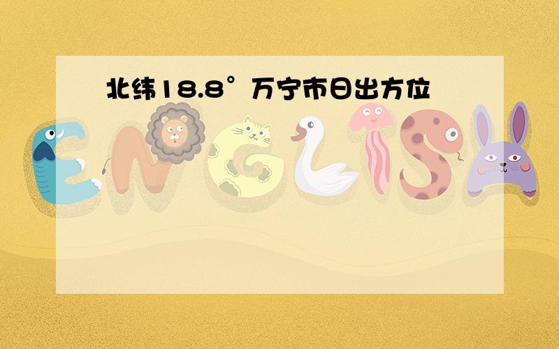 北纬18.8°万宁市日出方位