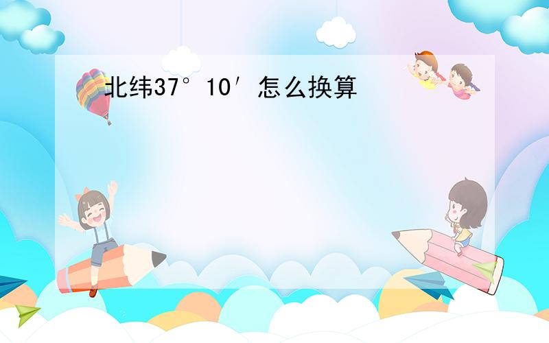 北纬37°10′怎么换算