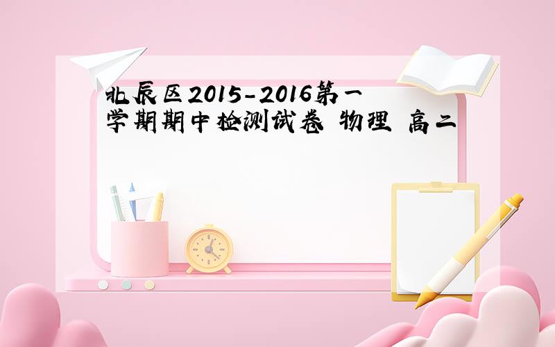 北辰区2015-2016第一学期期中检测试卷 物理 高二