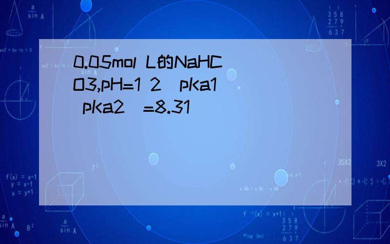 0.05mol L的NaHCO3,pH=1 2(pKa1 pKa2)=8.31