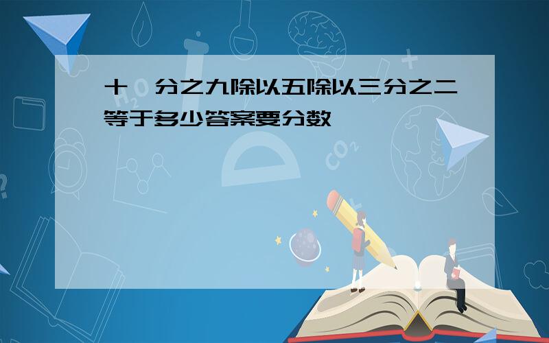 十一分之九除以五除以三分之二等于多少答案要分数