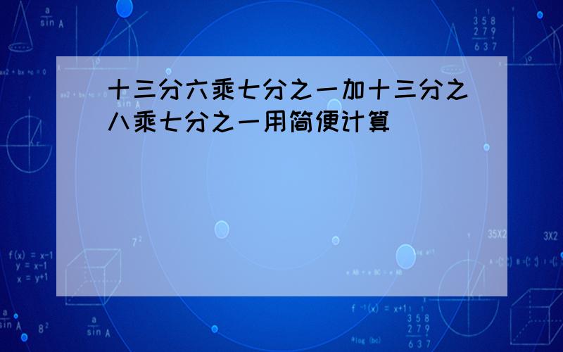 十三分六乘七分之一加十三分之八乘七分之一用简便计算