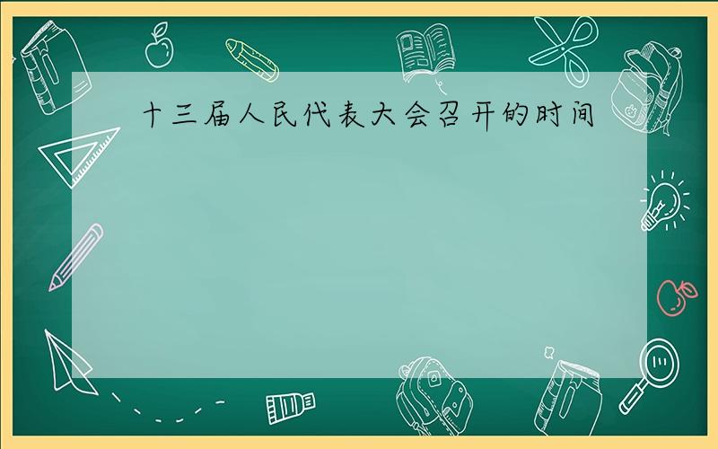 十三届人民代表大会召开的时间