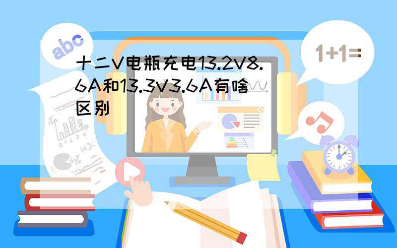 十二V电瓶充电13.2V8.6A和13.3V3.6A有啥区别