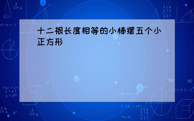 十二根长度相等的小棒摆五个小正方形