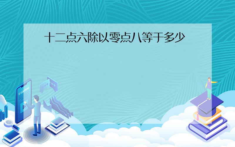 十二点六除以零点八等于多少