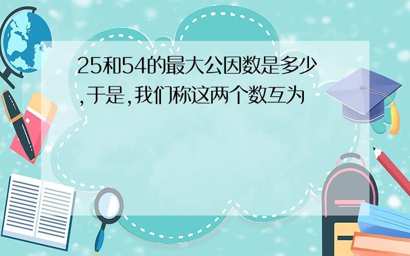 25和54的最大公因数是多少,于是,我们称这两个数互为