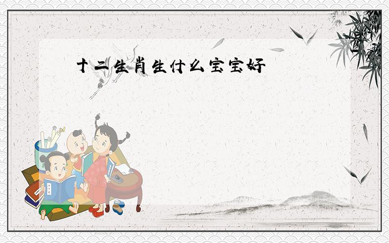 十二生肖生什么宝宝好