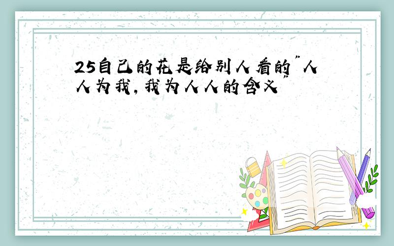 25自己的花是给别人看的"人人为我,我为人人的含义"