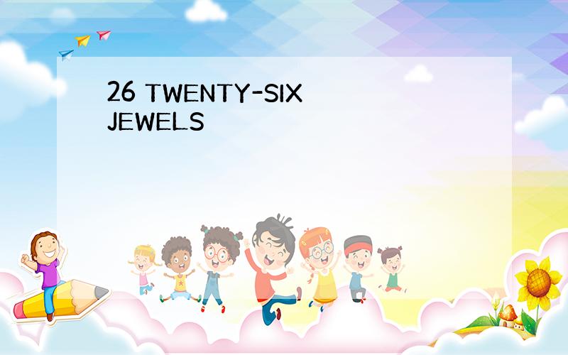 26 TWENTY-SIX JEWELS