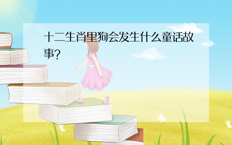 十二生肖里狗会发生什么童话故事?