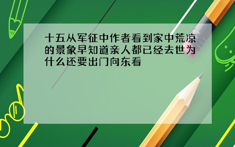 十五从军征中作者看到家中荒凉的景象早知道亲人都已经去世为什么还要出门向东看