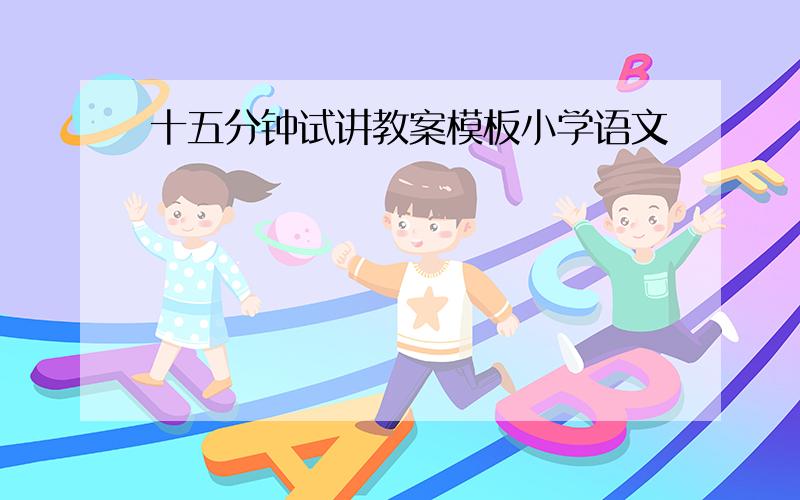 十五分钟试讲教案模板小学语文