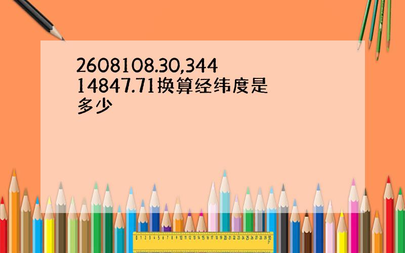 2608108.30,34414847.71换算经纬度是多少