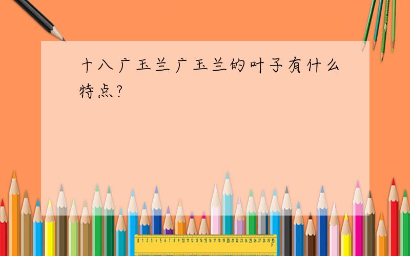 十八广玉兰广玉兰的叶子有什么特点?