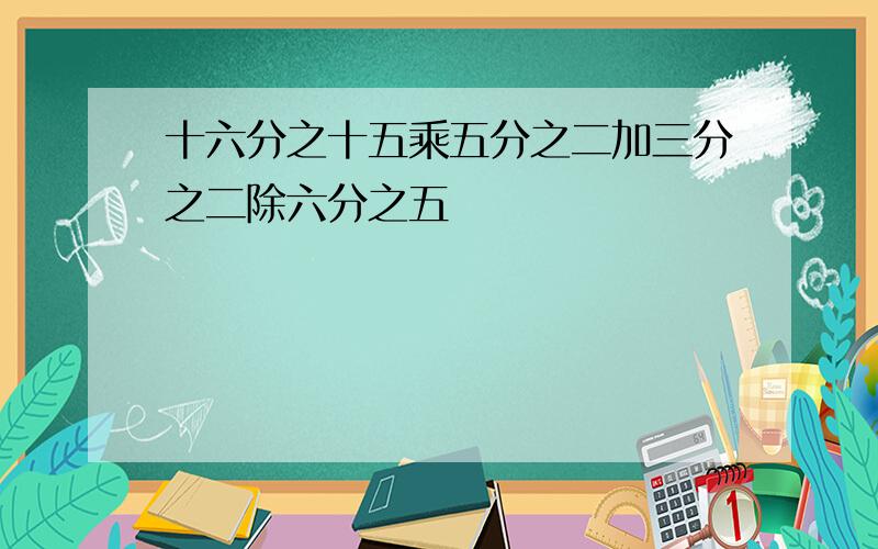 十六分之十五乘五分之二加三分之二除六分之五