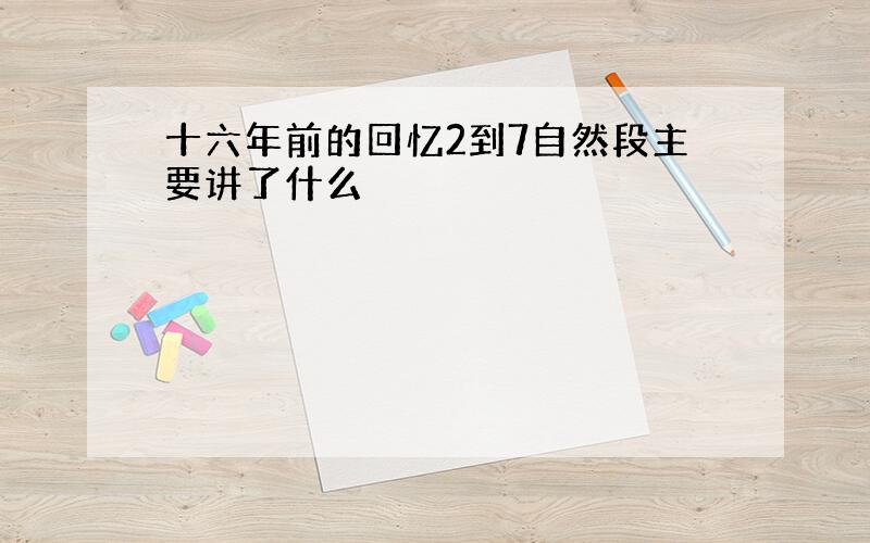 十六年前的回忆2到7自然段主要讲了什么